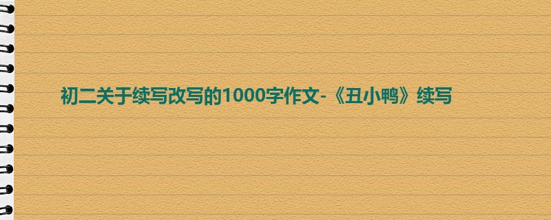 初二关于续写改写的1000字作文-《丑小鸭》续写