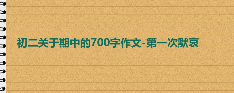 初二关于期中的700字作文-第一次默哀