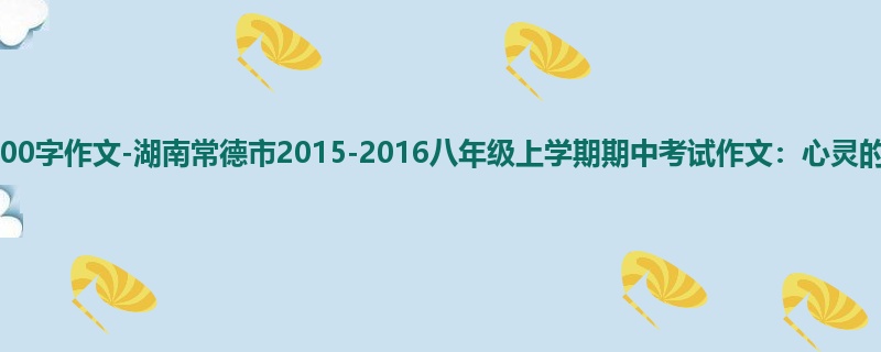 初二关于期中的900字作文-湖南常德市2015-2016八年级上学期期中考试作文:心灵的美容