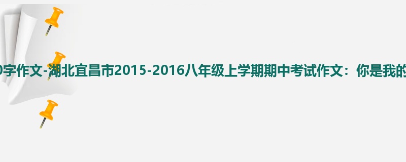 初二关于期中的600字作文-湖北宜昌市2015-2016八年级上学期期中考试作文:你是我的一本书