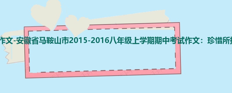 初二关于期中的800字作文-安徽省马鞍山市2015-2016八年级上学期期中考试作文:珍惜所拥有的××