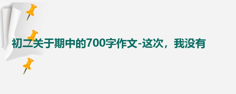 初二关于期中的700字作文-这次,我没有