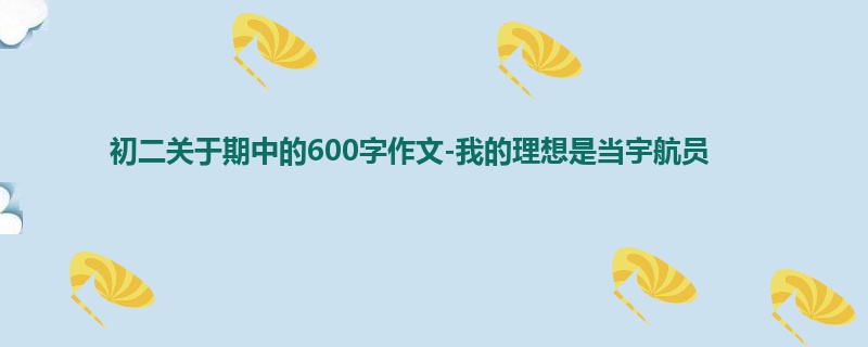 初二关于期中的600字作文-我的理想是当宇航员