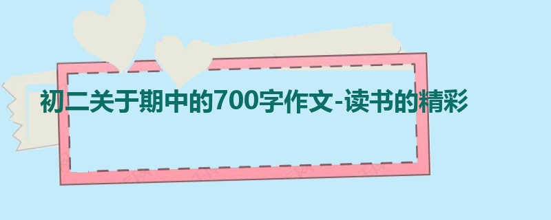 初二关于期中的700字作文-读书的精彩