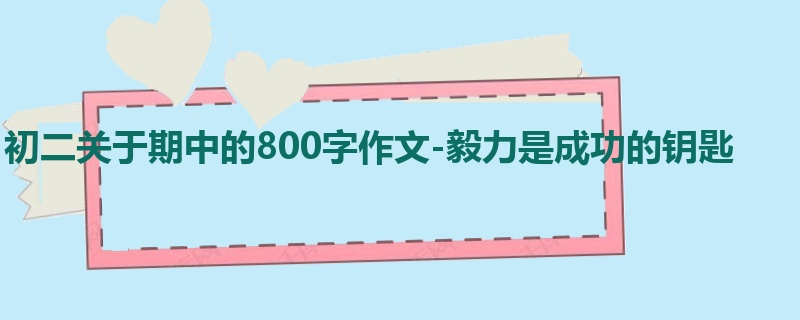 初二关于期中的800字作文-毅力是成功的钥匙