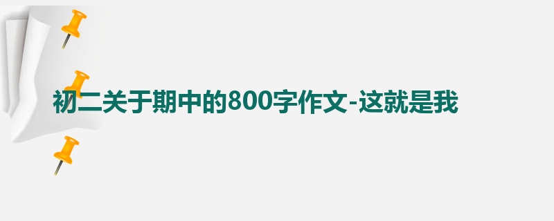 初二关于期中的800字作文-这就是我