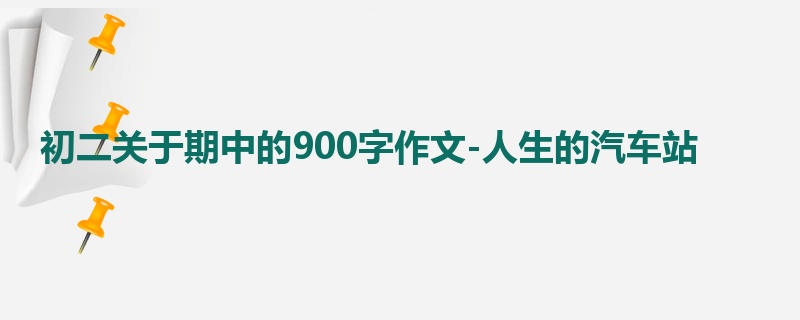 初二关于期中的900字作文-人生的汽车站