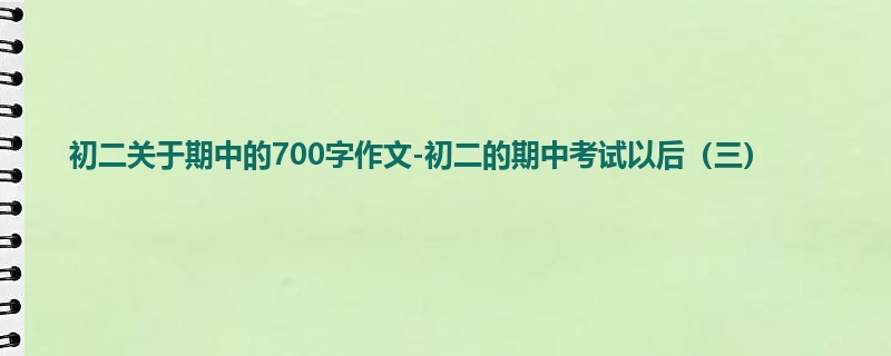 初二关于期中的700字作文-初二的期中考试以后(三)