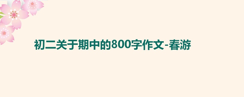 初二关于期中的800字作文-春游
