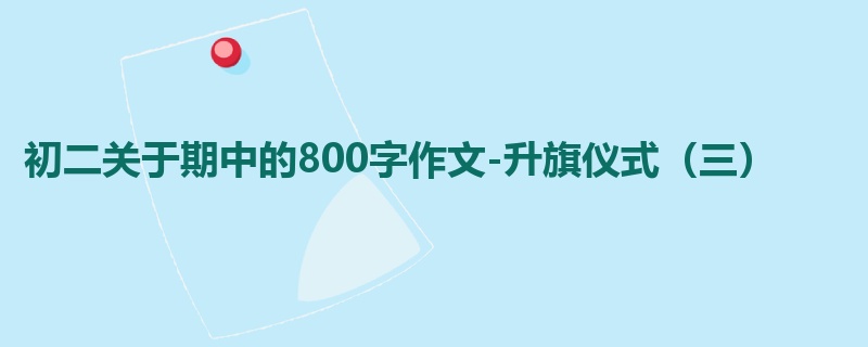 初二关于期中的800字作文-升旗仪式(三)