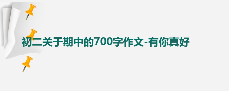 初二关于期中的700字作文-有你真好