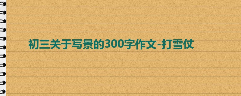 初三关于写景的300字作文-打雪仗
