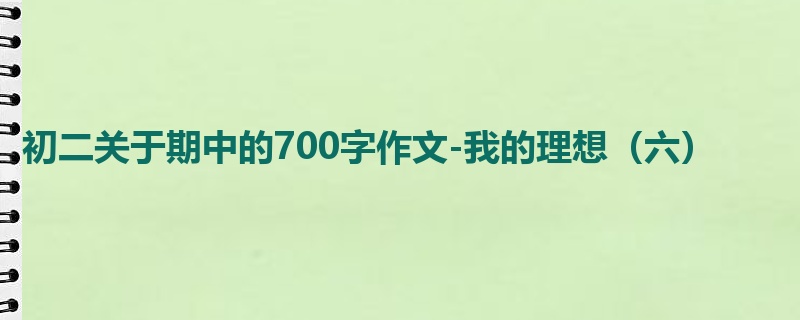 初二关于期中的700字作文-我的理想(六)