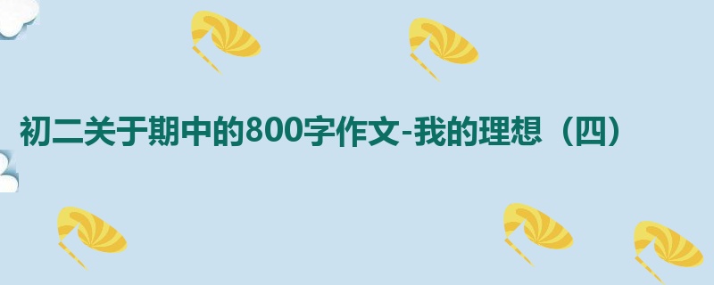 初二关于期中的800字作文-我的理想(四)