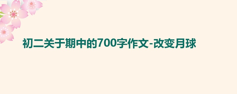 初二关于期中的700字作文-改变月球