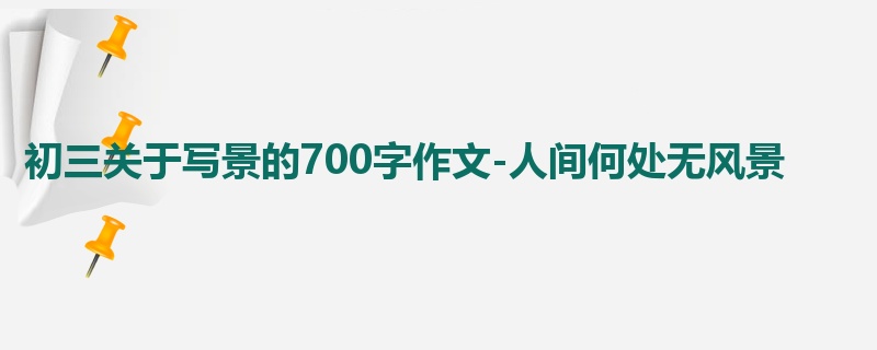 初三关于写景的700字作文-人间何处无风景
