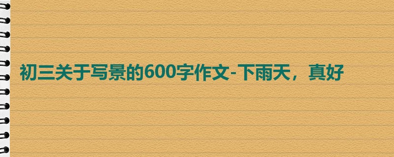 初三关于写景的600字作文-下雨天，真好