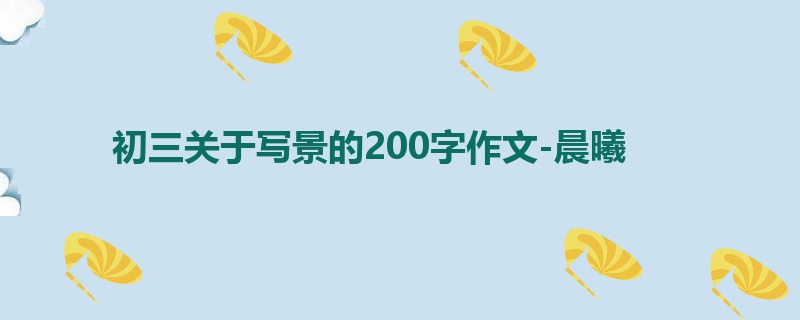 初三关于写景的200字作文-晨曦
