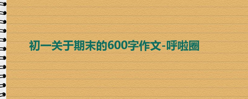 初一关于期末的600字作文-呼啦圈