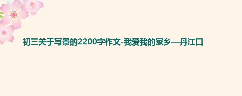 初三关于写景的2200字作文-我爱我的家乡—丹江口