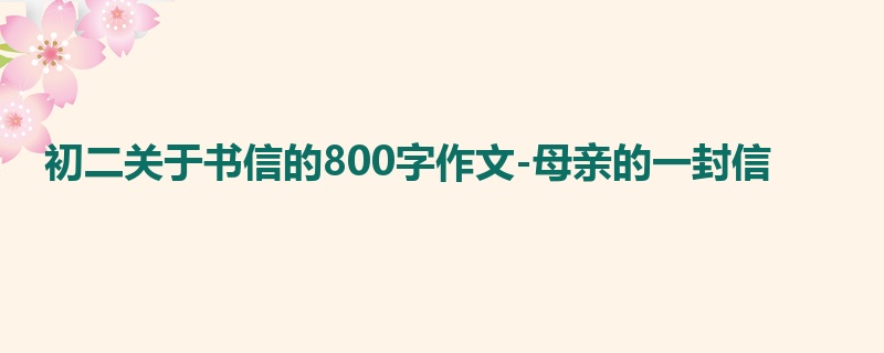 初二关于书信的800字作文-母亲的一封信