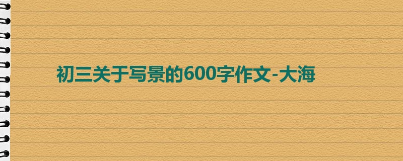 初三关于写景的600字作文-大海