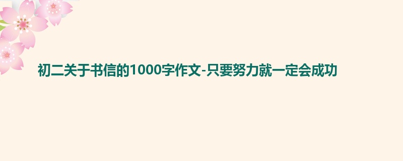 初二关于书信的1000字作文-只要努力就一定会成功