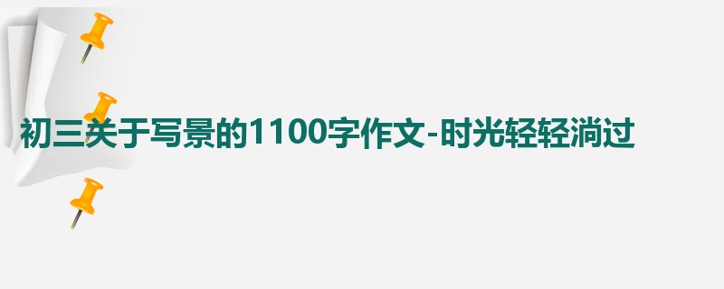 初三关于写景的1100字作文-时光轻轻淌过
