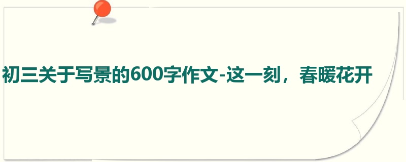 初三关于写景的600字作文-这一刻,春暖花开