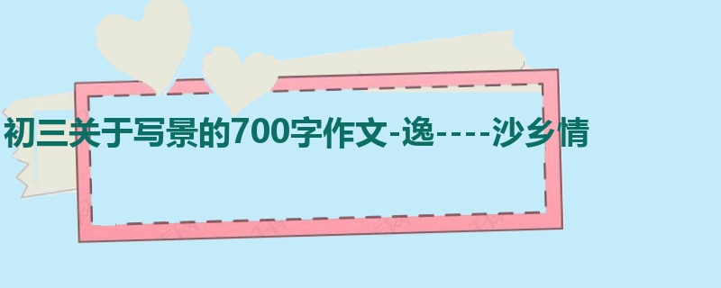 初三关于写景的700字作文-逸----沙乡情
