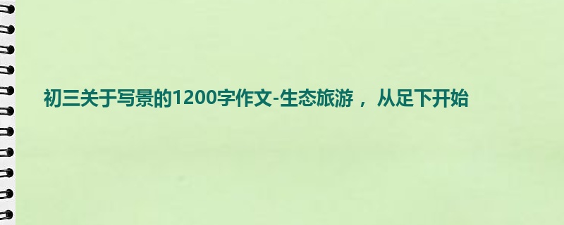 初三关于写景的1200字作文-生态旅游 ,从足下开始