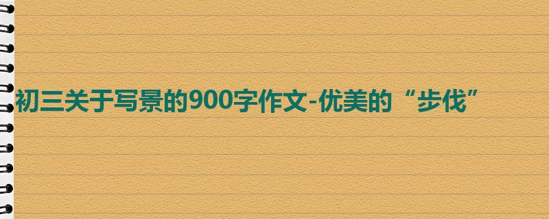 初三关于写景的900字作文-优美的“步伐”