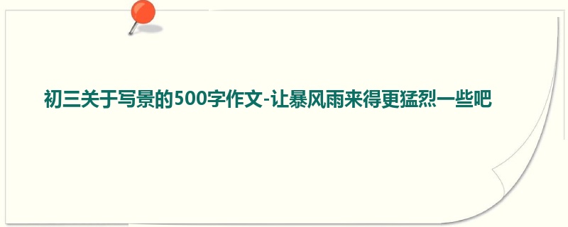初三关于写景的500字作文-让暴风雨来得更猛烈一些吧