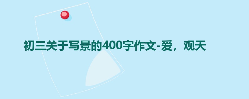 初三关于写景的400字作文-爱,观天