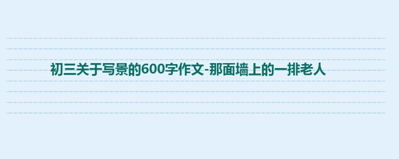 初三关于写景的600字作文-那面墙上的一排老人