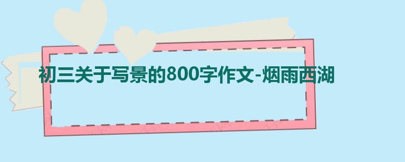 初三关于写景的800字作文-烟雨西湖