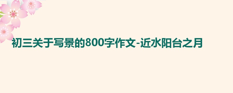 初三关于写景的800字作文-近水阳台之月