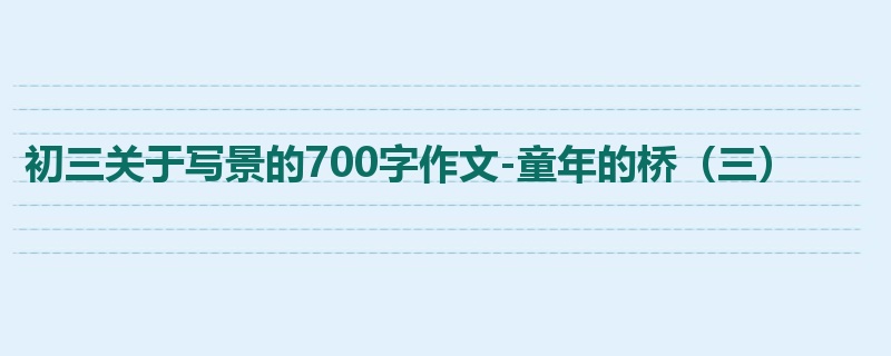 初三关于写景的700字作文-童年的桥（三）