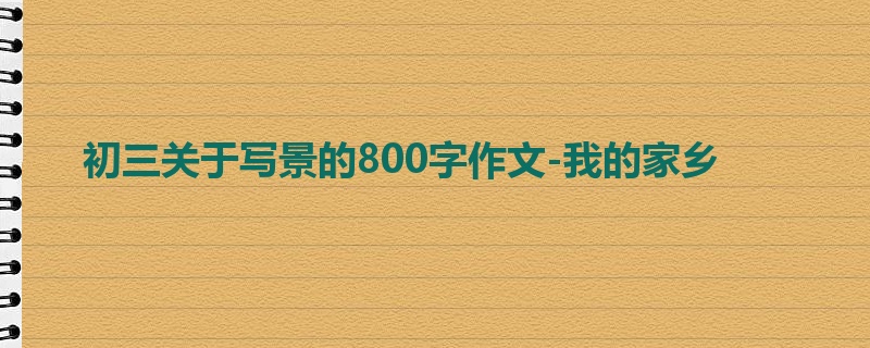 初三关于写景的800字作文-我的家乡