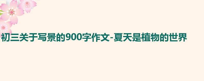 初三关于写景的900字作文-夏天是植物的世界
