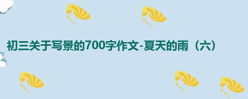 初三关于写景的700字作文-夏天的雨(六)
