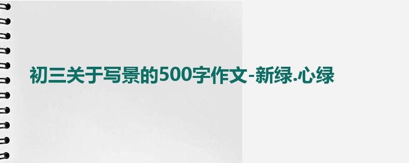 初三关于写景的500字作文-新绿.心绿