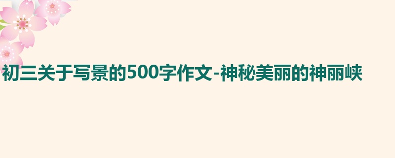 初三关于写景的500字作文-神秘美丽的神丽峡