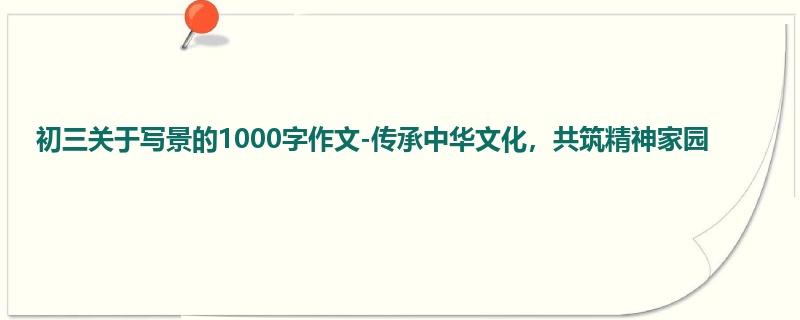 初三关于写景的1000字作文-传承中华文化，共筑精神家园
