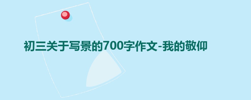初三关于写景的700字作文-我的敬仰