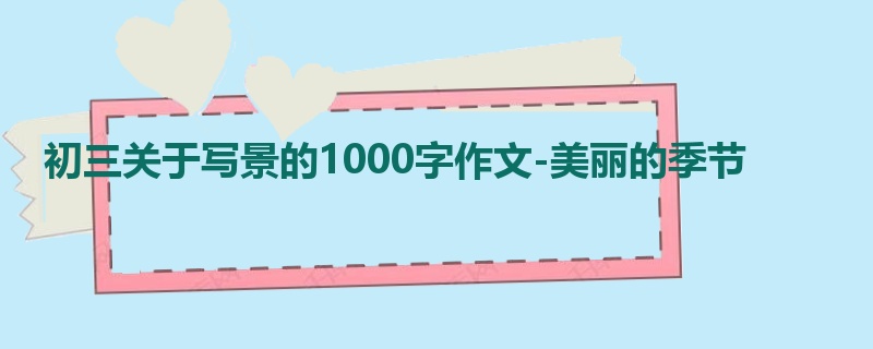 初三关于写景的1000字作文-美丽的季节