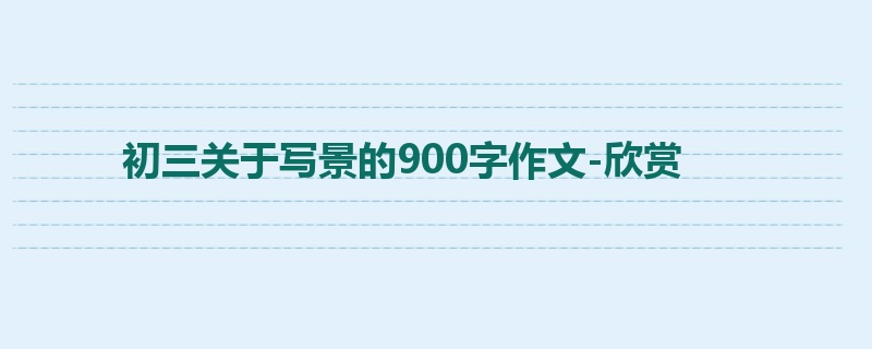 初三关于写景的900字作文-欣赏