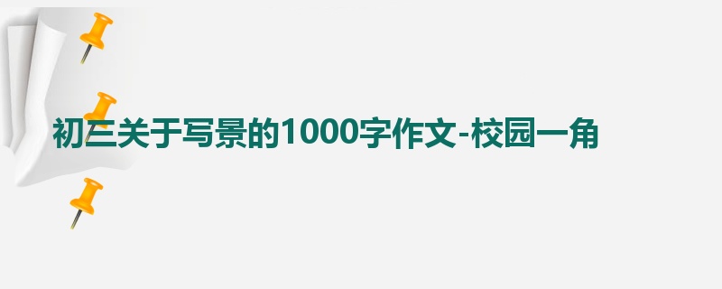 初三关于写景的1000字作文-校园一角