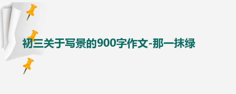 初三关于写景的900字作文-那一抹绿