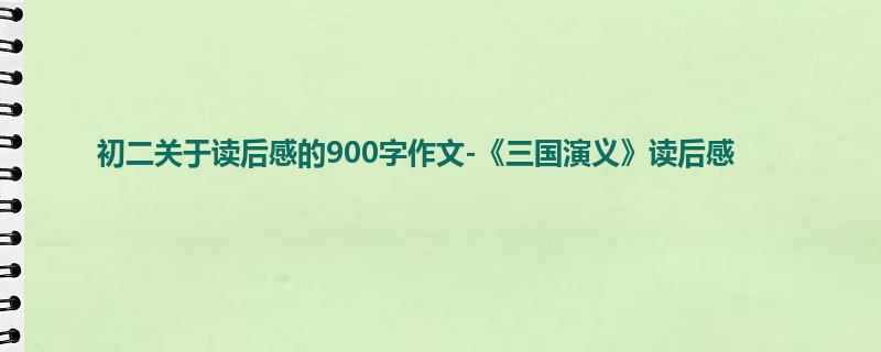 初二关于读后感的900字作文-《三国演义》读后感